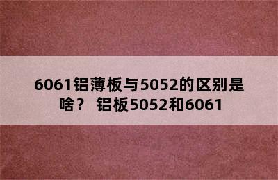 6061铝薄板与5052的区别是啥？ 铝板5052和6061